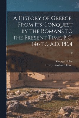 A History of Greece, From Its Conquest by the Romans to the Present Time, B.C. 146 to A.D. 1864; 2 1