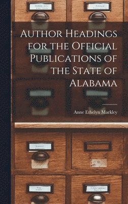 Anne Ethelyn 1903-1979 Markley, Anne Ethelyn Markley - Author Headings for the Official Publications of the State of Alabama, Inbunden