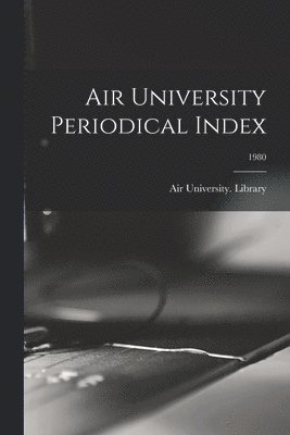 Air University Periodical Index; 1980, Häftad