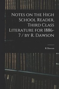 bokomslag Notes on the High School Reader, Third Class Literature for 1886-7 / by R. Dawson