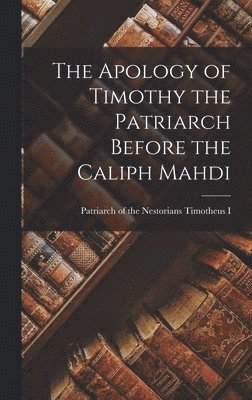 The Apology of Timothy the Patriarch Before the Caliph Mahdi 1