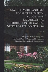 bokomslag State of Maryland 1962 Fiscal Year Capitol Budget, and Departmental Projections of Capital Needs for Period 1963-1967; No.118