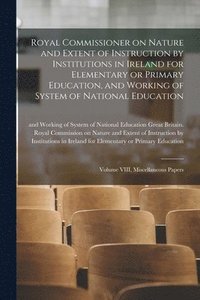 bokomslag Royal Commissioner on Nature and Extent of Instruction by Institutions in Ireland for Elementary or Primary Education, and Working of System of National Education