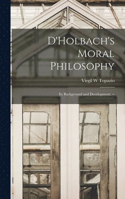 D'Holbach's Moral Philosophy; Its Background and Development. -- 1