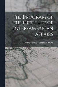 bokomslag The Program of the Institute of Inter-American Affairs