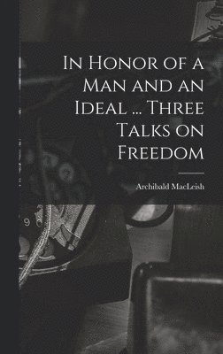 Archibald 1892-1982 MacLeish, Archibald Macleish - In Honor of a Man and an Ideal ... Three Talks on Freedom, Inbunden