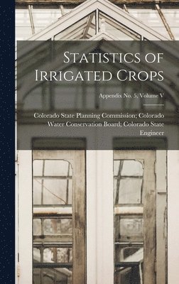 Statistics of Irrigated Crops; Appendix No. 5, Volume V 1