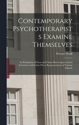 bokomslag Contemporary Psychotherapists Examine Themselves; an Evaluation of Facts and Values Based Upon Guided Interviews With Forty-three Representatives of Various Schools