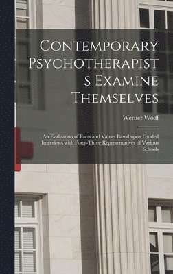 Contemporary Psychotherapists Examine Themselves; an Evaluation of Facts and Values Based Upon Guided Interviews With Forty-three Representatives of V 1