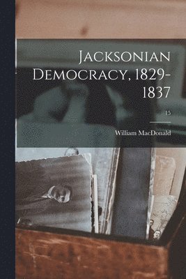 Jacksonian Democracy, 1829-1837; 15 1