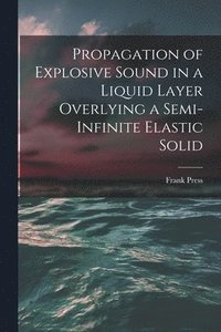 bokomslag Propagation of Explosive Sound in a Liquid Layer Overlying a Semi-infinite Elastic Solid