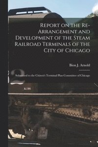 bokomslag Report on the Re-arrangement and Development of the Steam Railroad Terminals of the City of Chicago