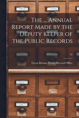 Great Britain Public Record Office - ... Annual Report Made by the Deputy Keeper of the Public Records; 35, Häftad