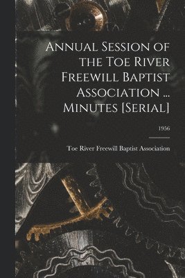 bokomslag Annual Session of the Toe River Freewill Baptist Association ... Minutes [serial]; 1956