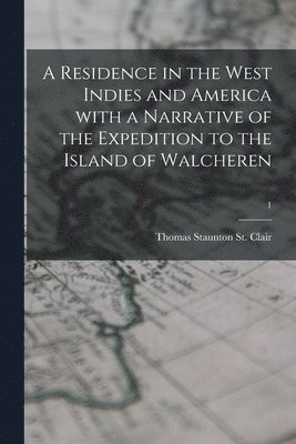 A Residence in the West Indies and America With a Narrative of the Expedition to the Island of Walcheren; 1 1