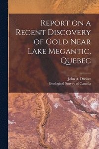 bokomslag Report on a Recent Discovery of Gold Near Lake Megantic, Quebec [microform]