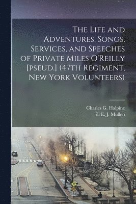 Life and Adventures, Songs, Services, and Speeches of Private Miles O'Reilly [pseud.] (47th Regiment, New York Volunteers)
