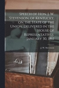 bokomslag Speech of Hon. J. W. Stevenson, of Kentucky, on the State of the Union. Delivered in the House of Representatives, January 30, 1861
