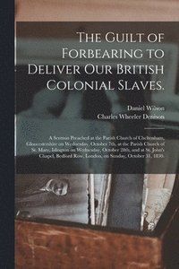 bokomslag The Guilt of Forbearing to Deliver Our British Colonial Slaves.