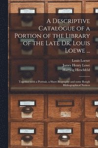 bokomslag A Descriptive Catalogue of a Portion of the Library of the Late Dr. Louis Loewe ...