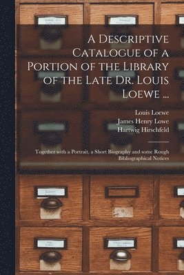 A Descriptive Catalogue of a Portion of the Library of the Late Dr. Louis Loewe ... 1