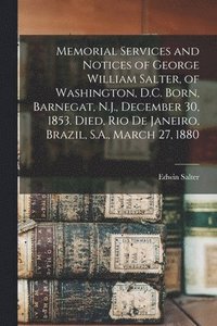 bokomslag Memorial Services and Notices of George William Salter, of Washington, D.C. Born, Barnegat, N.J., December 30, 1853. Died, Rio De Janeiro, Brazil, S.A., March 27, 1880