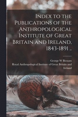 bokomslag Index to the Publications of the Anthropological Institute of Great Britain and Ireland, 1843-1891 ..