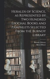 bokomslag Heralds of Science, as Represented by Two Hundred Epochal Books and Pamphlets Selected From the Burndy Library