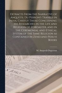 bokomslag Extracts From the Narrative of Anquetil Du Perron's Travels in India, Chiefly Those Concerning His Researches in the Life and Religion of Zoroaster, and in the Ceremonial and Ethical System of the