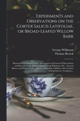 Experiments and Observations on the Cortex Salicis Latifoliae, or Broad-leafed Willow Bark 1