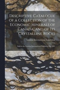 bokomslag Descriptive Catalogue of a Collection of the Economic Minerals of Canada, and of Its Crystalline Rocks