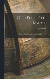 bokomslag Old Fort Ste. Marie: Home of the Canadian Martyrs, 1639-1649