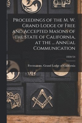 bokomslag Proceedings of the M. W. Grand Lodge of Free and Accepted Masons of the State of California, at the ... Annual Communication; 1850/54