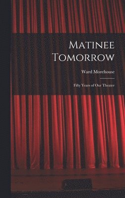 Matinee Tomorrow; Fifty Years of Our Theater