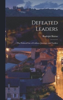 Defeated Leaders; the Political Fate of Caillaux, Jouvenel, and Tardieu 1