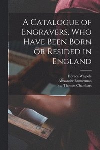 bokomslag A Catalogue of Engravers, Who Have Been Born or Resided in England