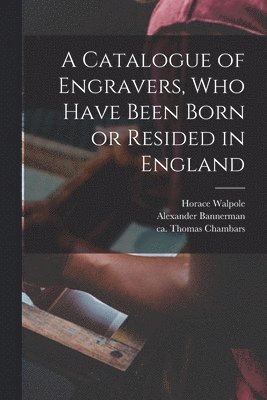 A Catalogue of Engravers, Who Have Been Born or Resided in England 1