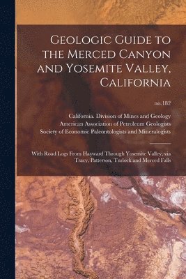 Geologic Guide to the Merced Canyon and Yosemite Valley, California: With Road Logs From Hayward Through Yosemite Valley, via Tracy, Patterson, Turloc 1
