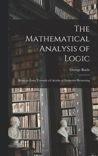 bokomslag The Mathematical Analysis of Logic: Being an Essay Towards a Calculus of Deductive Reasoning