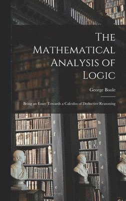 bokomslag The Mathematical Analysis of Logic: Being an Essay Towards a Calculus of Deductive Reasoning