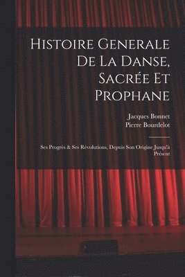 Histoire Generale De La Danse, Sacre Et Prophane; Ses Progrs & Ses Rvolutions, Depuis Son Origine Jusqu' Prsent 1