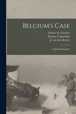 Charles De Visscher, Eleanor F. (Eleanor Frances) Jourdain, J. van Den (Jules van Den) . Heuvel - Belgium's Case, Häftad
