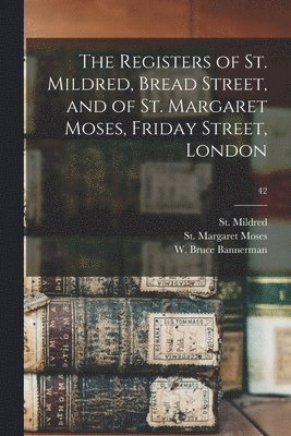 England) St Mildred (London, St Margaret Moses (Parish London, W. Bruce (William Bruce) Bannerman - Registers of St. Mildred, Bread Street, and of St. Margaret Moses, Friday Street, London; 42, Häftad