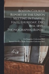 bokomslag Boston Courier Report of the Union Meeting in Faneuil Hall, Thursday, Dec. 8th, 1859 ... Phonographic Report