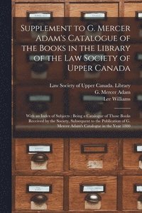 bokomslag Supplement to G. Mercer Adam's Catalogue of the Books in the Library of the Law Society of Upper Canada [microform]