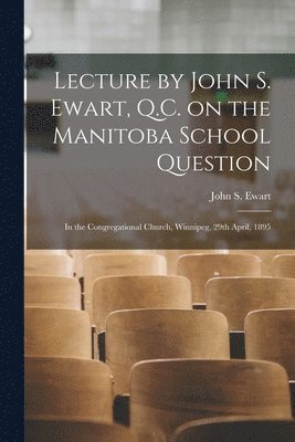 John S. (John Skirving) Ewart - Lecture by John S. Ewart, Q.C. on the Manitoba School Question [microform], Häftad