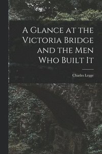bokomslag Glance at the Victoria Bridge and the Men Who Built It [microform]