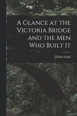 bokomslag Glance at the Victoria Bridge and the Men Who Built It [microform]