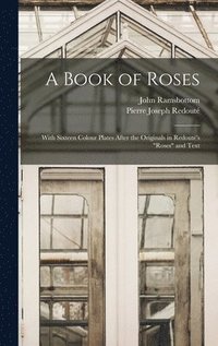 bokomslag A Book of Roses: With Sixteen Colour Plates After the Originals in Redouté's "Roses" and Text