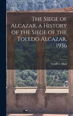 Geoffrey 1885-1954 Moss, Geoffrey Moss - The Siege of Alcazar, a History of the Siege of the Toledo Alcazar, 1936, Inbunden